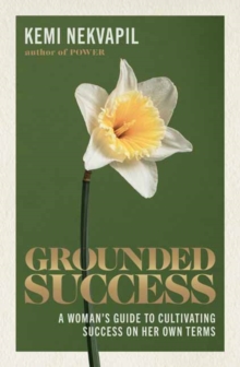 Grounded Success : A Woman's Guide To Cultivating Success On Her Own Terms