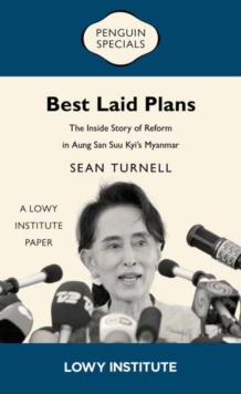 Best Laid Plans : A Lowy Institute Paper: Penguin Special: The Inside Story of Reform in Aung San Suu Kyis Myanmar