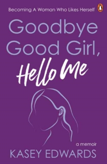 Goodbye Good Girl, Hello Me : Becoming a woman who likes herself