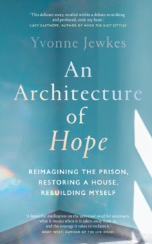 An Architecture of Hope : reimagining the prison, restoring a house, rebuilding myself