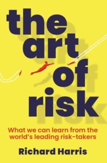 The Art of Risk : What we can learn from the world's leading risk-takers