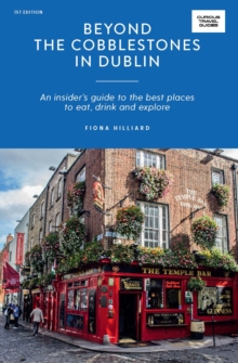 Beyond the Cobblestones in Dublin : An Insider's Guide to the Best Places to Eat, Drink and Explore