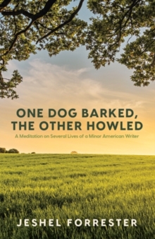 One Dog Barked, The Other Howled : A Meditation on Several Lives of a Minor American Writer