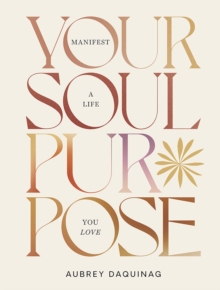 Your Soul Purpose : Manifest A Life You Love