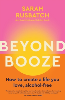 Beyond Booze : How to create a life you love, alcohol-free