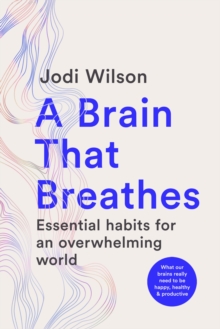 Murdoch Books A Brain That Breathes , Essential Habits For An Overwhelming World | What Our Brains Really Need To Be Happy, Healthy And Productive