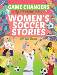 Game Changers - The Most Inspiring Women's Soccer Stories Of All Time : For Young Dreamers!