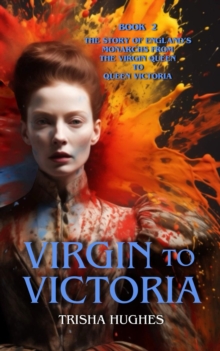 Virgin to Victoria - England's story from The Virgin Queen to Queen Victoria : Book 2