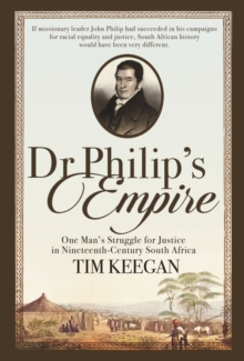 Dr Philip's Empire : One Man's Struggle for Justice in Nineteenth-Century South Africa