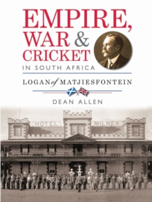 Empire, War & Cricket in South Africa : Logan of Matjiesfontein