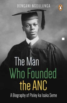 The man who founded the ANC : A biography of Pixley ka Isaka Seme, Paperback / softback Book The man who founded the ANC : A biography of Pixley ka Isaka Seme, Paperback / softback Book