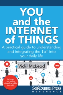 You and the Internet of Things : A Practical Guide to Understanding and Integrating the IoT into Your Daily Life