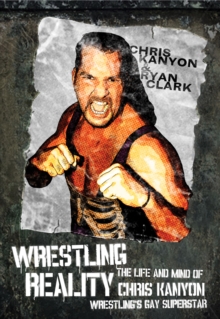 Wrestling Reality : The Life and Mind of Chris Kanyon, Wrestling's Gay Superstar, Paperback / softback Book Wrestling Reality : The Life and Mind of Chris Kanyon, Wrestling's Gay Superstar, Paperback / softback Book