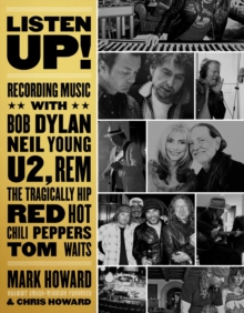 Listen Up! : Recording Music with Bob Dylan, Neil Young, U2, The Tragically Hip, REM, Iggy Pop, Red Hot Chili Peppers, Tom Waits...