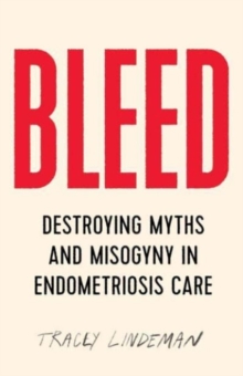 Bleed : Destroying Myths and Misogyny in Endometriosis Care