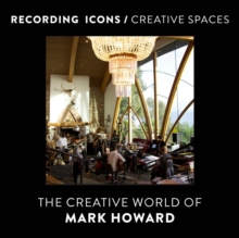 Recording Icons / Creative Spaces : The Creative World of Mark Howard