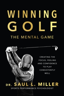 Winning Golf : The Mental Game (Creating the Focus, Feeling, and Confidence to Play Consistently Well)