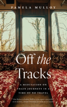 Off The Tracks : A Meditation on Train Journeys in a Year of No Travel