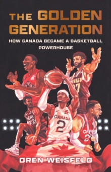 The Golden Generation : How Canada Became a Basketball Powerhouse
