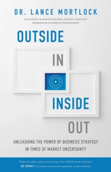Outside In, Inside Out : Unleashing the Power of Business Strategy in Times of Market Uncertainty