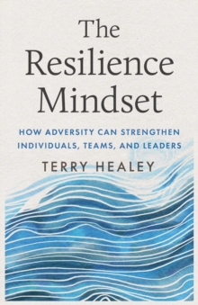 The Resilience Mindset : How Adversity Can Strengthen Individuals, Teams, and Leaders