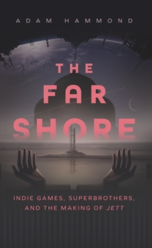 The Far Shore : Indie Games, Superbrothers, and the Making of Jett