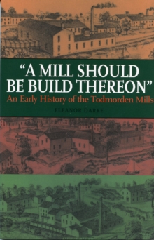 A Mill Should Be Build Thereon : An Early History of the Todmorden Mills