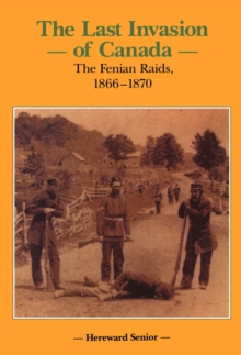 The Last Invasion of Canada : The Fenian Raids, 1866-1870