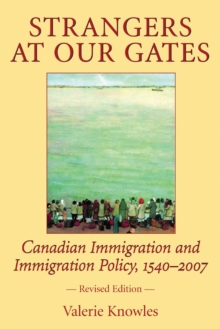 Strangers at Our Gates : Canadian Immigration and Immigration Policy, 1540-2006 Revised Edition