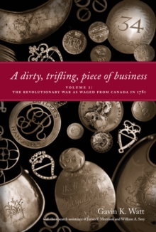 A Dirty, Trifling Piece of Business : Volume 1: The Revolutionary War as Waged from Canada in 1781