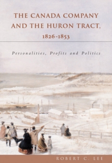 The Canada Company and the Huron Tract, 1826-1853 : Personalities, Profits and Politics