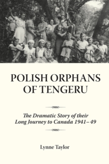 Polish Orphans of Tengeru : The Dramatic Story of Their Long Journey to Canada 1941-49