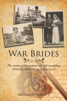 War Brides : The Stories of the Women Who Left Everything Behind to Follow the Men They Loved