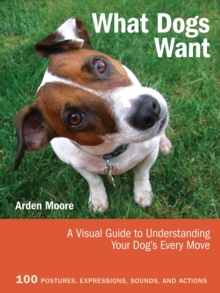 What Dogs Want : A Visual Guide to Understanding Your Dog's Every Move, Paperback Book What Dogs Want : A Visual Guide to Understanding Your Dog's Every Move, Paperback Book