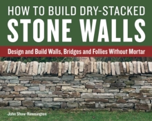 How to Build Dry-Stacked Stone Walls : Design and Build Walls, Bridges and Follies Without Mortar