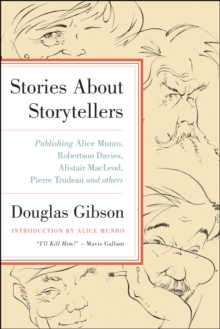 Stories About Storytellers : Publishing Alice Munro, Robertson Davies, Alistair MacLeod, Pierre Trudeau and Others