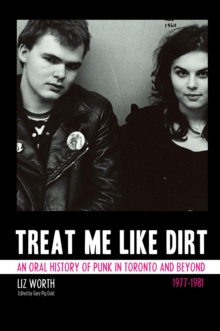 Treat Me Like Dirt : An Oral History of Punk in Toronto and Beyond 1977-1981