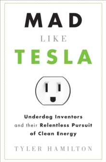 Mad Like Tesla : Underdog Inventors and their Relentless Pursuit of Clean Energy