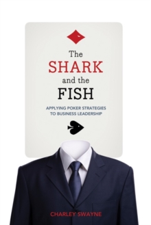 The Shark And The Fish : Applying Poker Strategies to Business Leadership