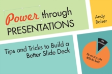 Power Through Presentations : Tips and Tricks to Build a Better Slide Deck