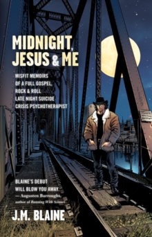 Midnight, Jesus & Me : Misfit Memoirs of a Full Gospel, Rock & Roll Late Night Suicide Crisis Psychotherapist