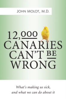 12,000 Canaries Can't Be Wrong : Whats Making Us Sick and What We Can Do About It