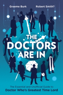 The Doctors Are In : The Essential and Unofficial Guide to Doctor Who's Greatest Time Lord