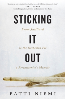 Sticking It Out : From Juilliard to the Orchestra Pit, A Percussionist's Memoir