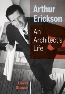 Arthur Erickson : An Architect's Life