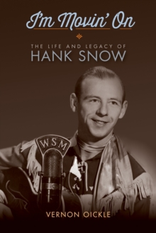 I'm Movin' On : The Life and Legacy of Hank Snow