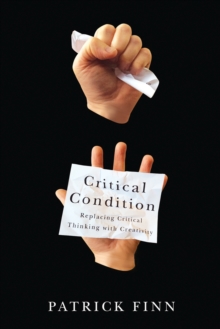 Critical Condition : Replacing Critical Thinking with Creativity, Paperback / softback Book Critical Condition : Replacing Critical Thinking with Creativity, Paperback / softback Book