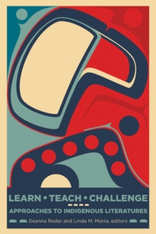 Learn, Teach, Challenge : Approaching Indigenous Literatures, Paperback / softback Book Learn, Teach, Challenge : Approaching Indigenous Literatures, Paperback / softback Book