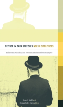 Neither in Dark Speeches nor in Similitudes : Reflections and Refractions Between Canadian and American Jews, Paperback / softback Book Neither in Dark Speeches nor in Similitudes : Reflections and Refractions Between Canadian and American Jews, Paperback / softback Book