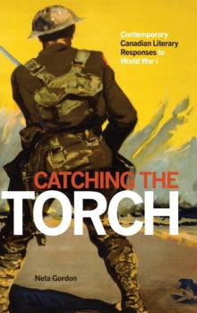 Catching the Torch : Contemporary Canadian Literary Responses to World War I, Paperback / softback Book Catching the Torch : Contemporary Canadian Literary Responses to World War I, Paperback / softback Book